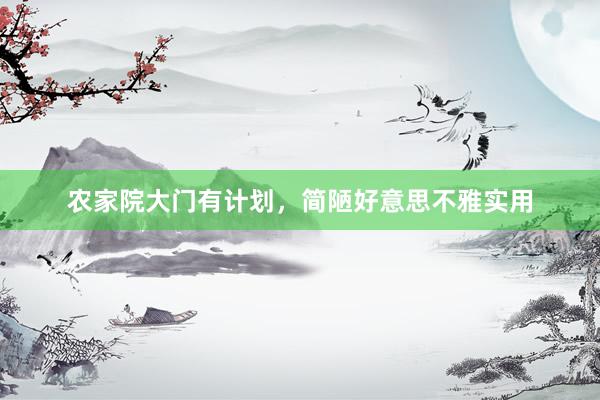 农家院大门有计划，简陋好意思不雅实用