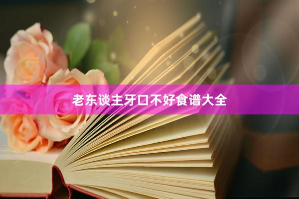 老东谈主牙口不好食谱大全