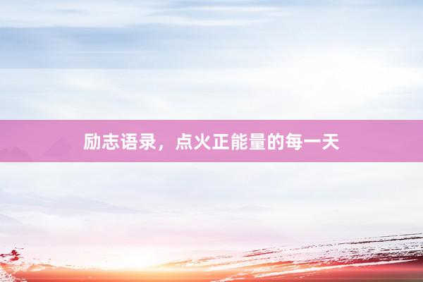 励志语录，点火正能量的每一天